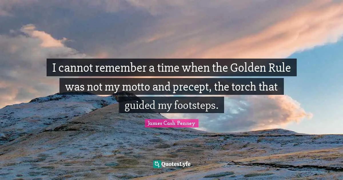 James Cash Penney Quotes: "I cannot remember a time when the Golden Rule was not my motto and precept, the torch that guided my footsteps."