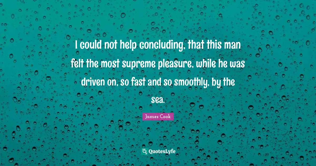 Surfing Quotes: "I could not help concluding, that this man felt the most supreme pleasure, while he was driven on, so fast and so smoothly, by the sea."