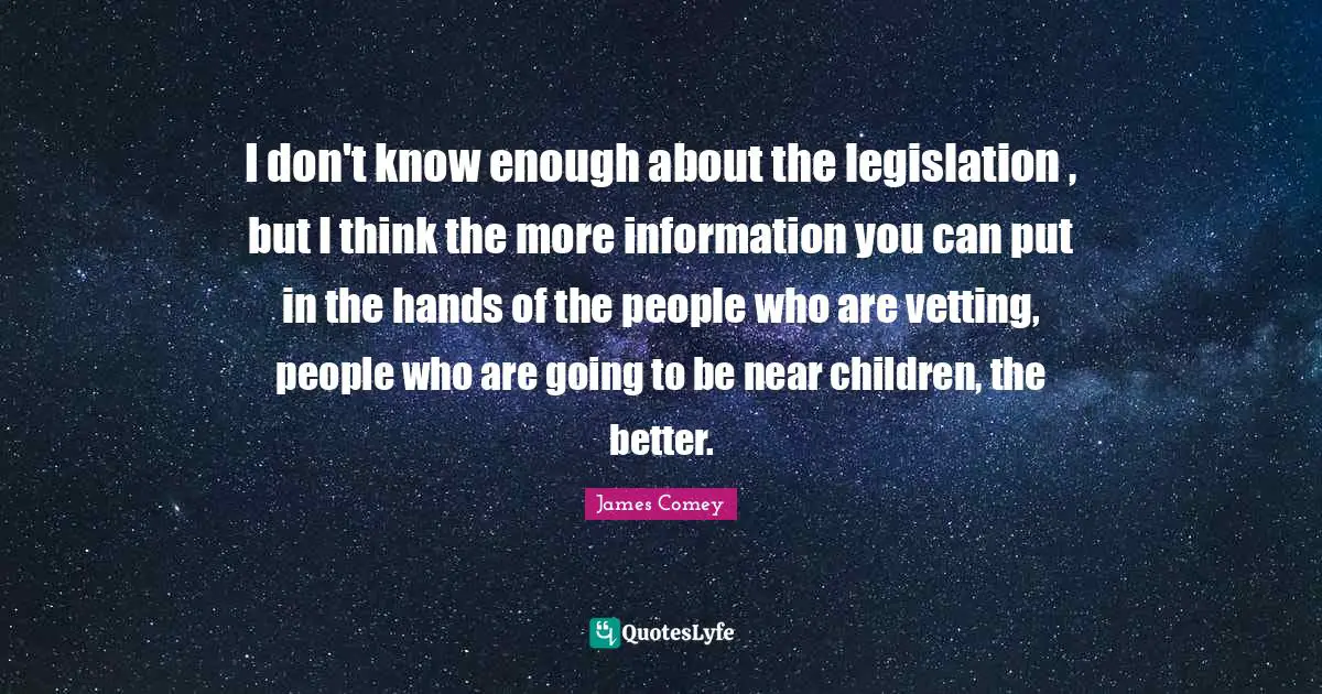 I don't know enough about the legislation , but I think the more information you can put in the hands of the people who are vetting, people who are going to be near children, the better.