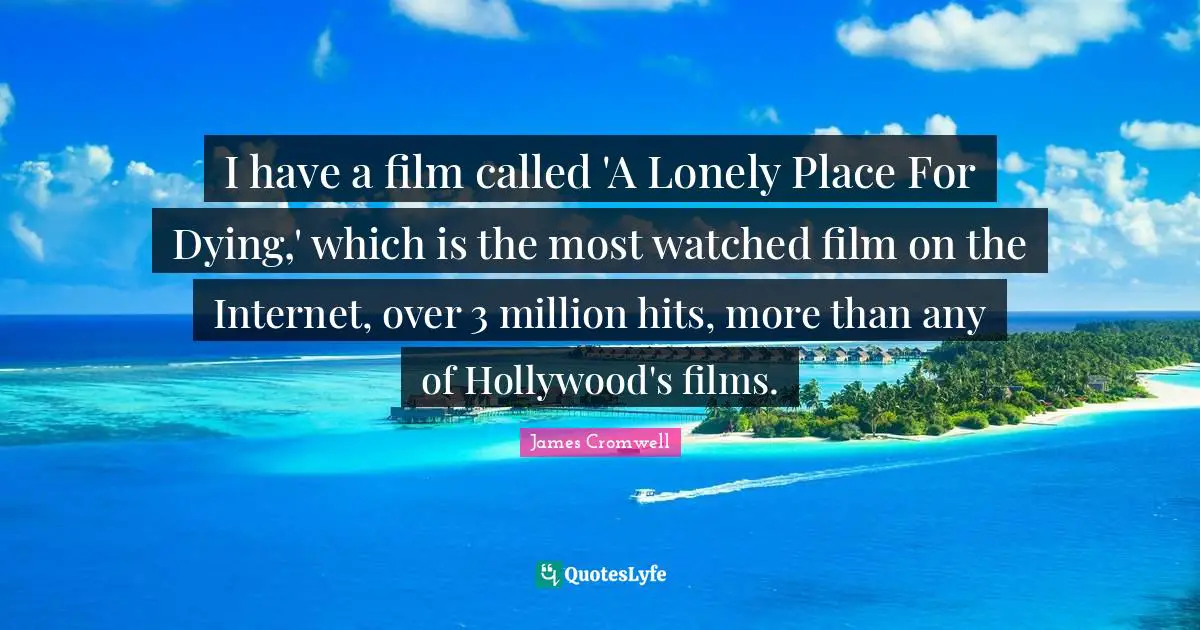 I have a film called 'A Lonely Place For Dying,' which is the most watched film on the Internet, over 3 million hits, more than any of Hollywood's films.