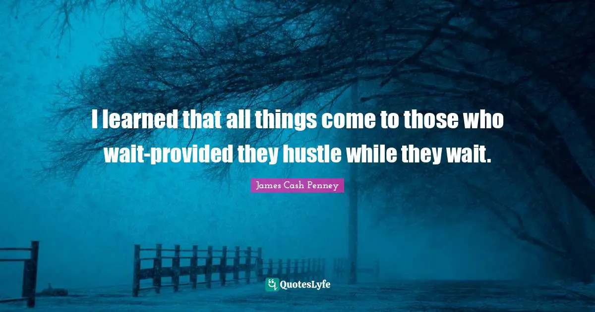 James Cash Penney Quotes: "I learned that all things come to those who wait-provided they hustle while they wait."