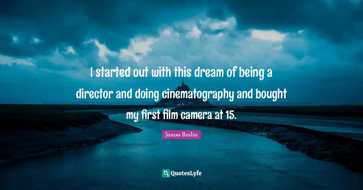 I started out with this dream of being a director and doing cinematography and bought my first film camera at 15.