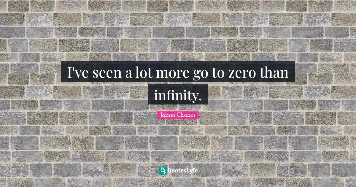 I've seen a lot more go to zero than infinity.