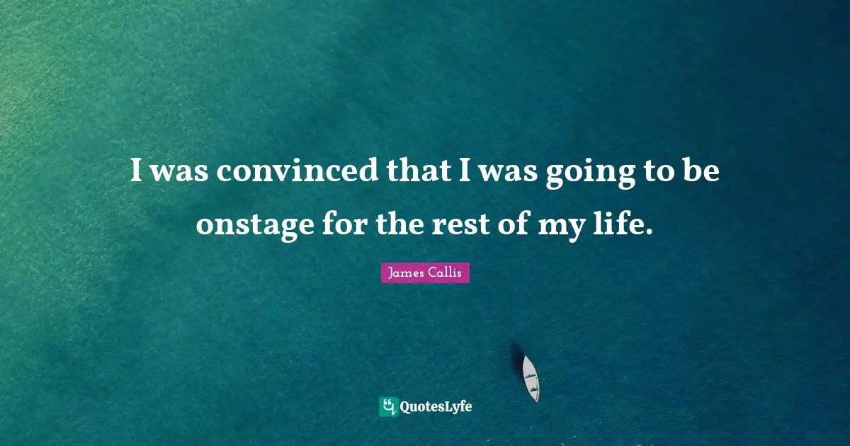 I was convinced that I was going to be onstage for the rest of my life.