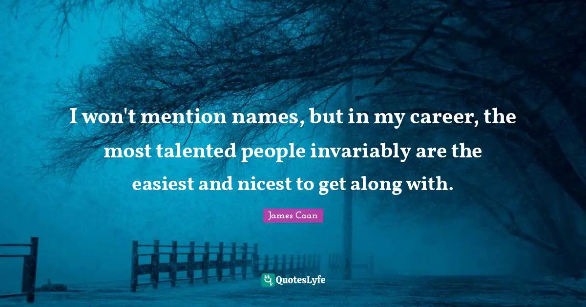 James Caan Quotes: "I won't mention names, but in my career, the most talented people invariably are the easiest and nicest to get along with."