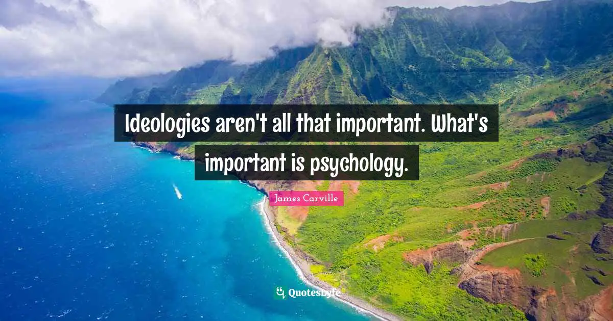 Ideologies aren't all that important. What's important is psychology.