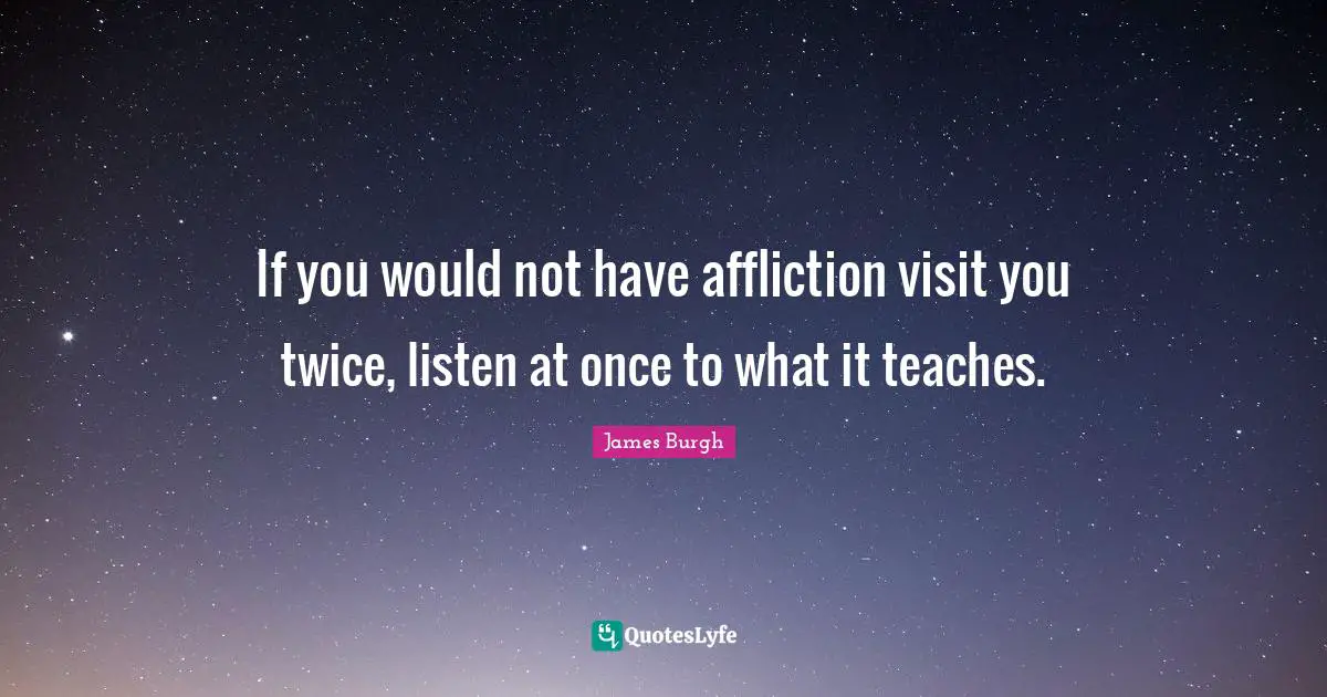 Affliction Quotes: "If you would not have affliction visit you twice, listen at once to what it teaches."