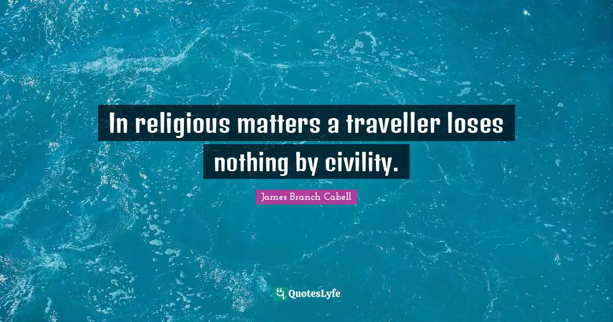 In religious matters a traveller loses nothing by civility.