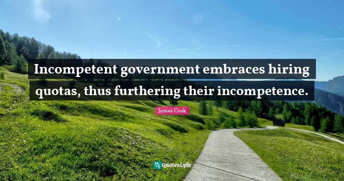 Incompetent Quotes: "Incompetent government embraces hiring quotas, thus furthering their incompetence."