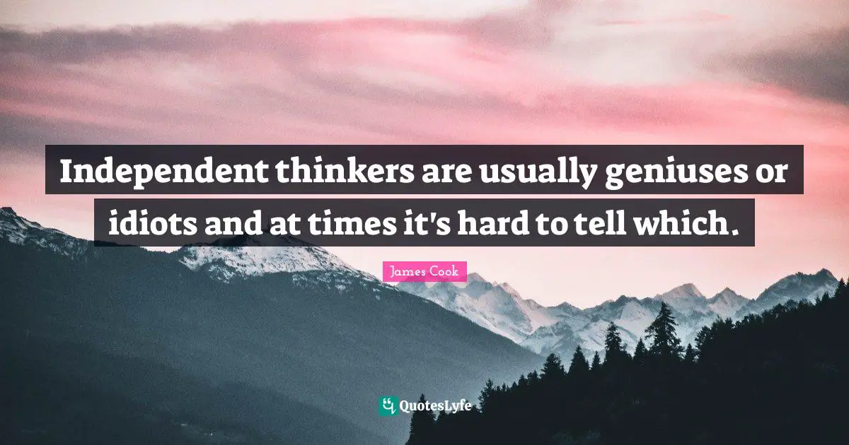 Independent Quotes: "Independent thinkers are usually geniuses or idiots and at times it's hard to tell which."