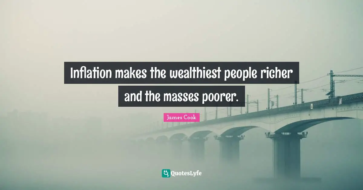 Inflation makes the wealthiest people richer and the masses poorer.