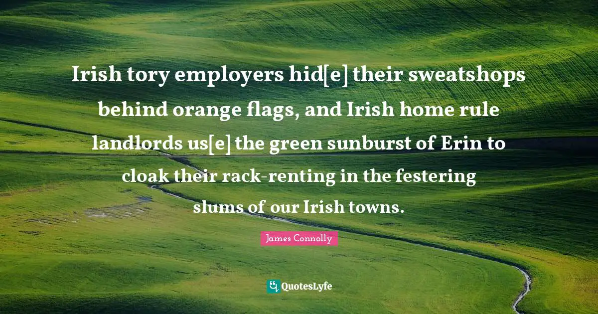 Towns Quotes: "Irish tory employers hid[e] their sweatshops behind orange flags, and Irish home rule landlords us[e] the green sunburst of Erin to cloak their rack-renting in the festering slums of our Irish towns."