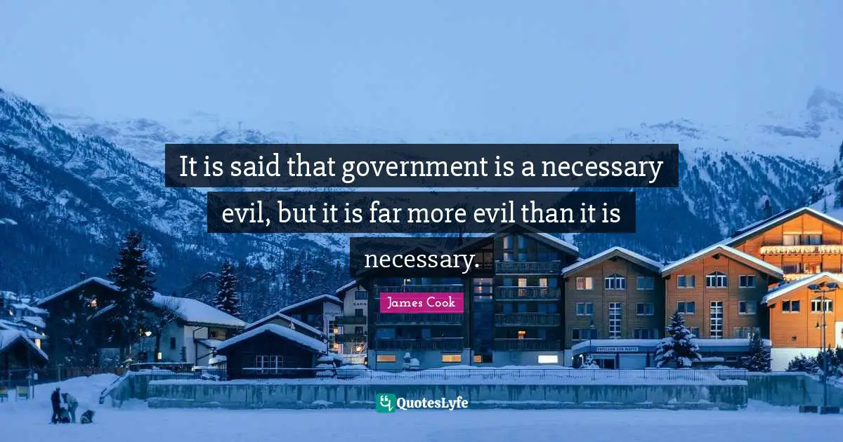 It is said that government is a necessary evil, but it is far more evil than it is necessary.