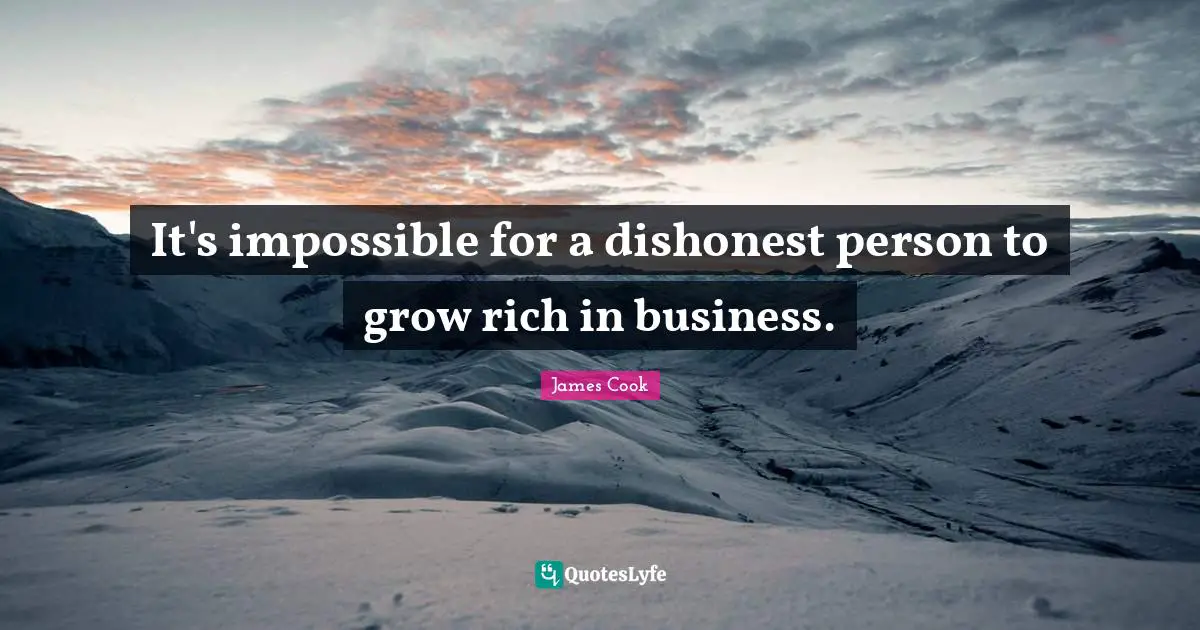 It's impossible for a dishonest person to grow rich in business.