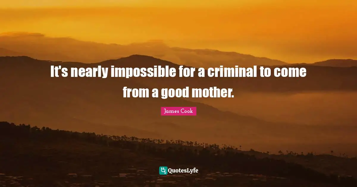 It's nearly impossible for a criminal to come from a good mother.