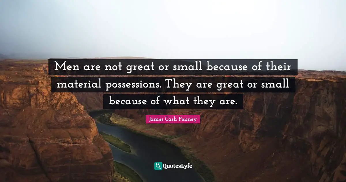James Cash Penney Quotes: "Men are not great or small because of their material possessions. They are great or small because of what they are."