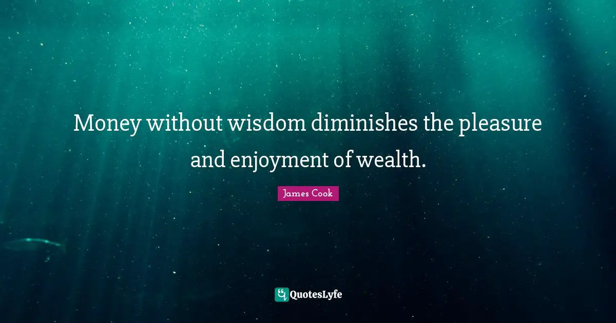 Money without wisdom diminishes the pleasure and enjoyment of wealth.