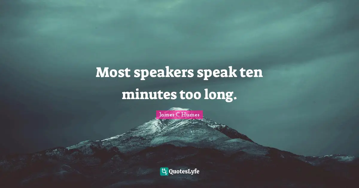 Most speakers speak ten minutes too long.