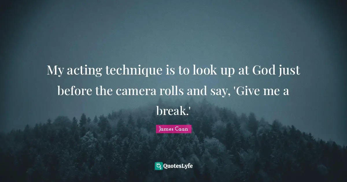 James Caan Quotes: "My acting technique is to look up at God just before the camera rolls and say, 'Give me a break.'"