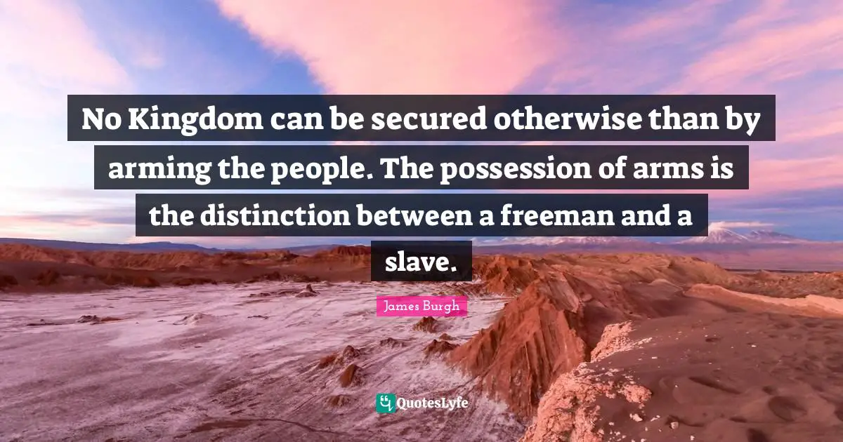 Distinction Quotes: "No Kingdom can be secured otherwise than by arming the people. The possession of arms is the distinction between a freeman and a slave."