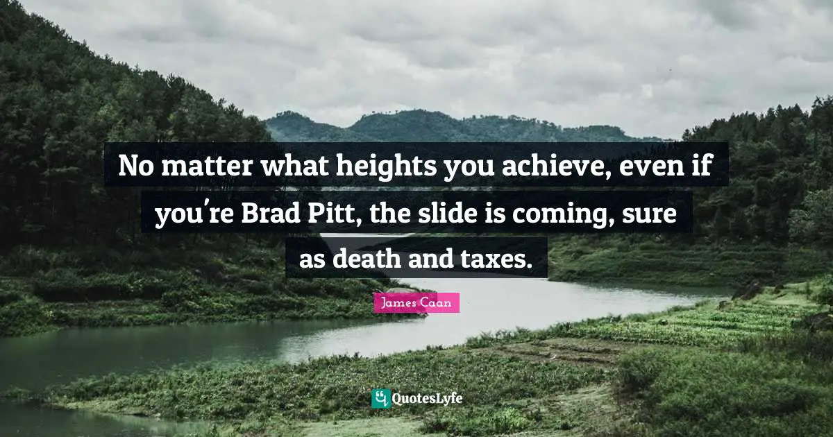 James Caan Quotes: "No matter what heights you achieve, even if you're Brad Pitt, the slide is coming, sure as death and taxes."