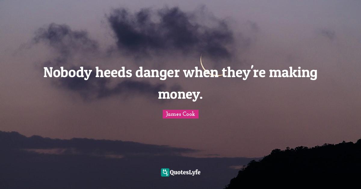 Nobody heeds danger when they're making money.
