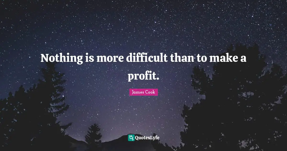 Nothing is more difficult than to make a profit.