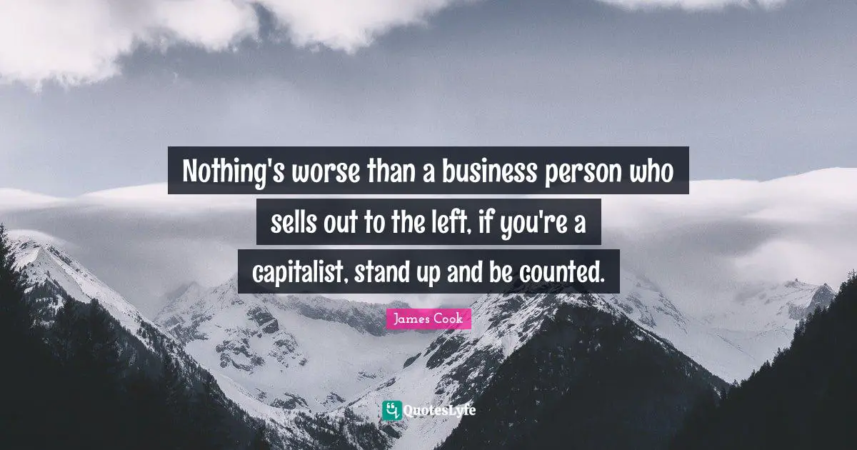 Nothing's worse than a business person who sells out to the left, if you're a capitalist, stand up and be counted.