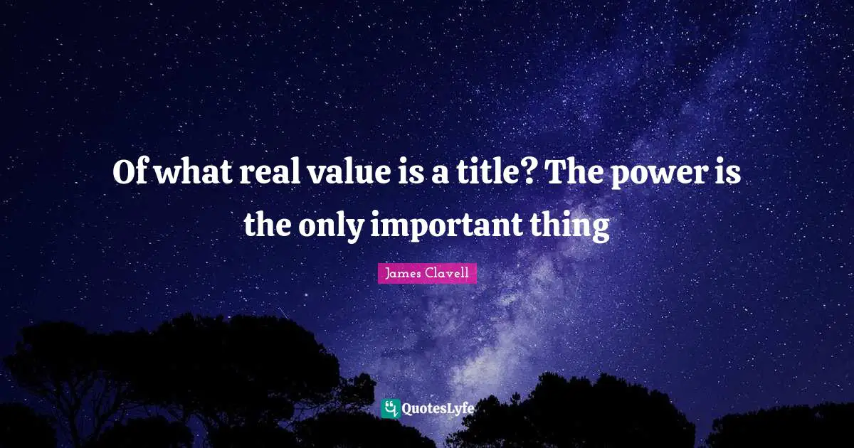 Real Value Quotes: "Of what real value is a title? The power is the only important thing"