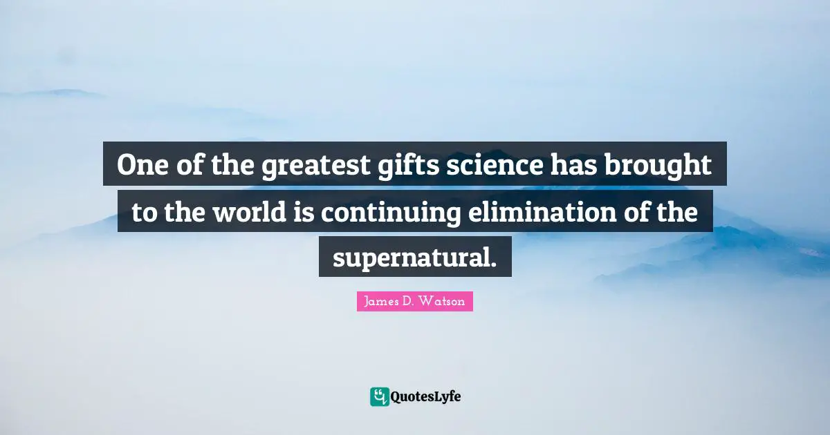 Greatest Gifts Quotes: "One of the greatest gifts science has brought to the world is continuing elimination of the supernatural."
