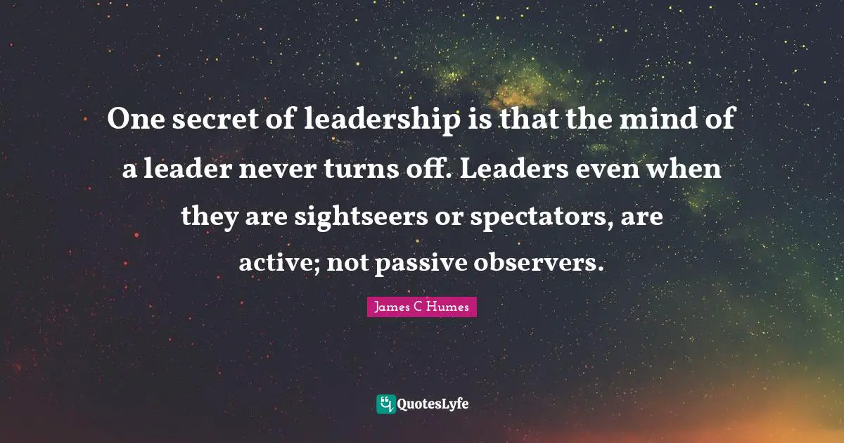 Spectators Quotes: "One secret of leadership is that the mind of a leader never turns off. Leaders even when they are sightseers or spectators, are active; not passive observers."