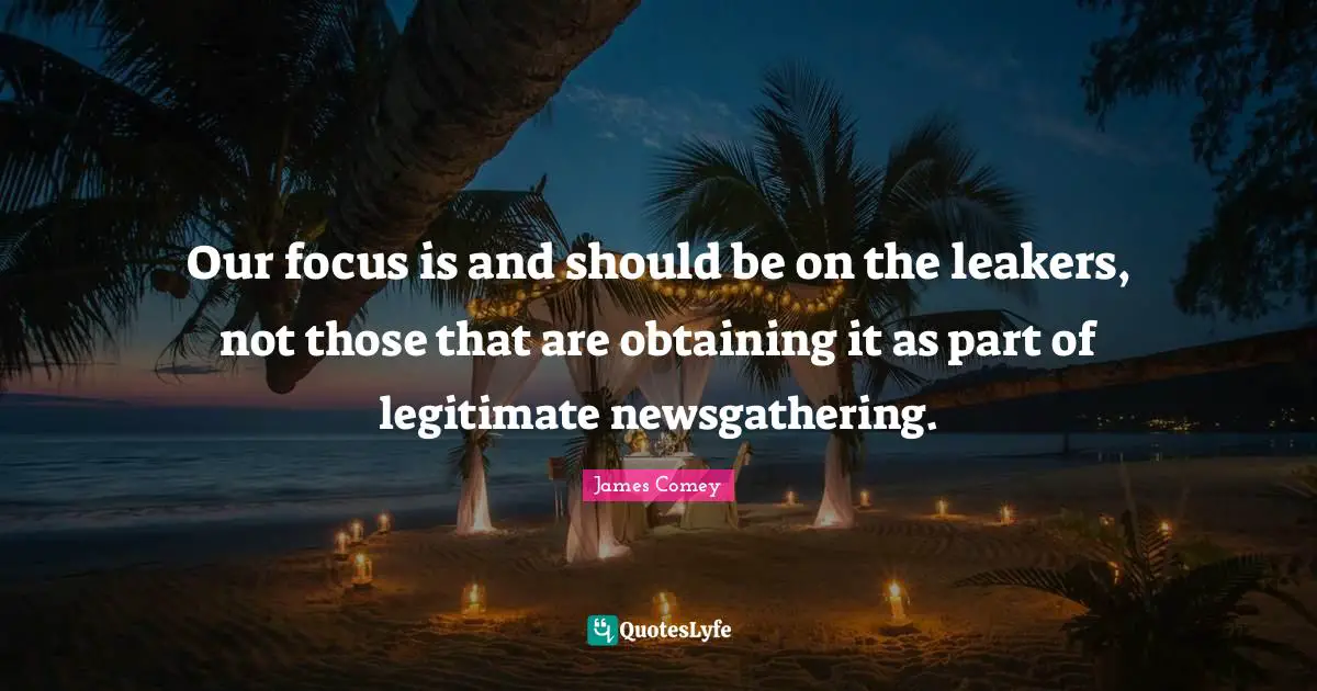 Our focus is and should be on the leakers, not those that are obtaining it as part of legitimate newsgathering.