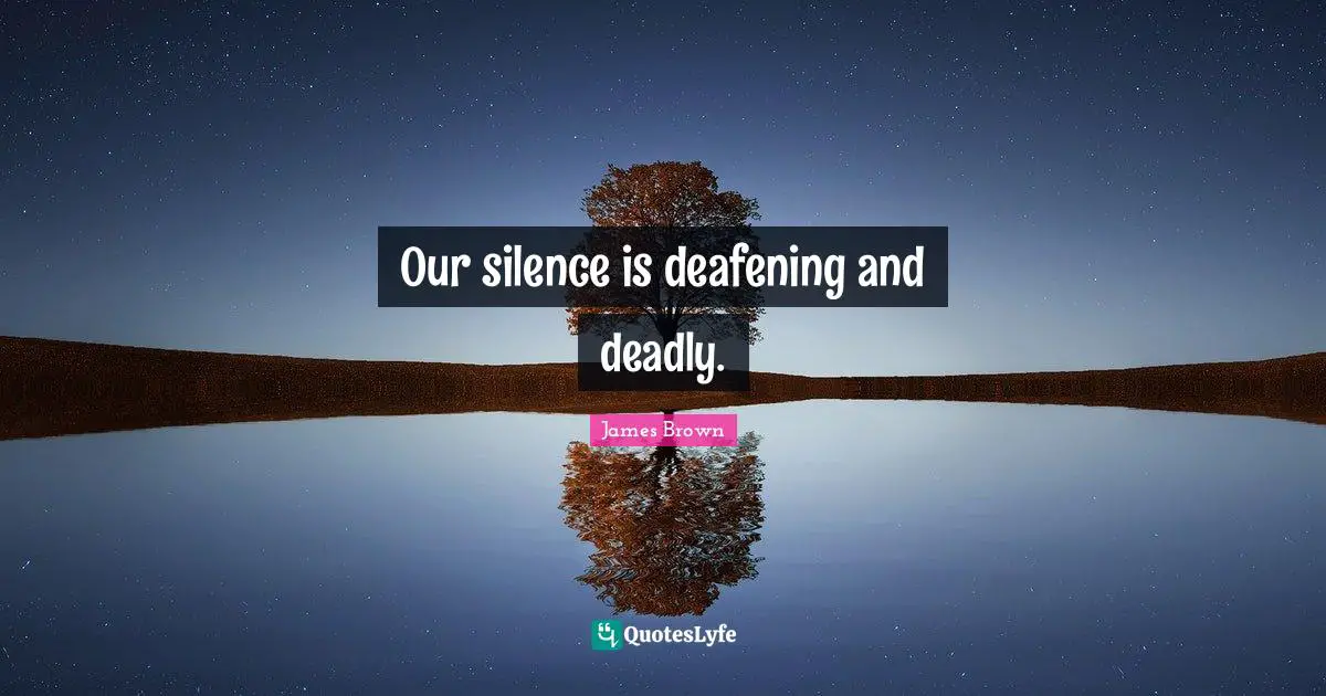 Our silence is deafening and deadly.