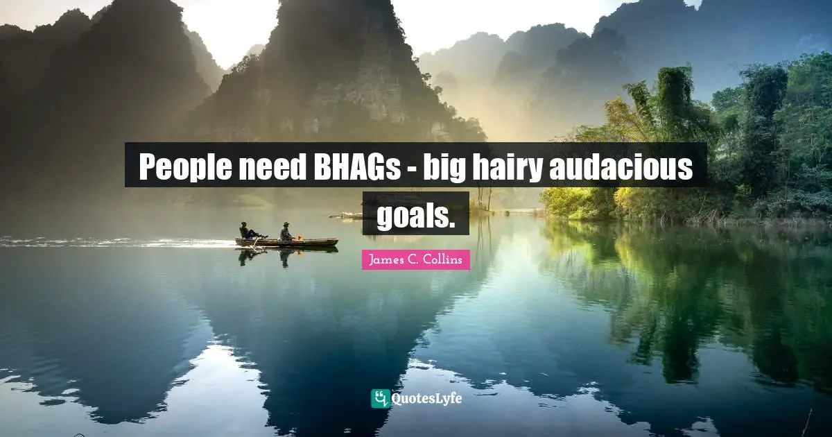 Audacious Quotes: "People need BHAGs - big hairy audacious goals."
