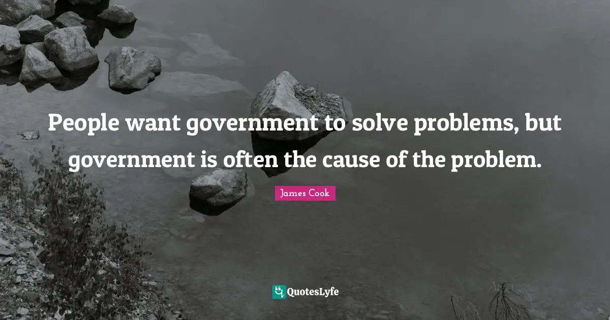 People want government to solve problems, but government is often the cause of the problem.
