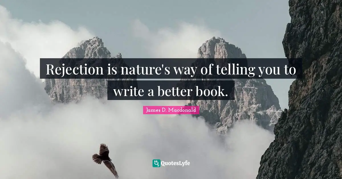 Rejection is nature's way of telling you to write a better book.
