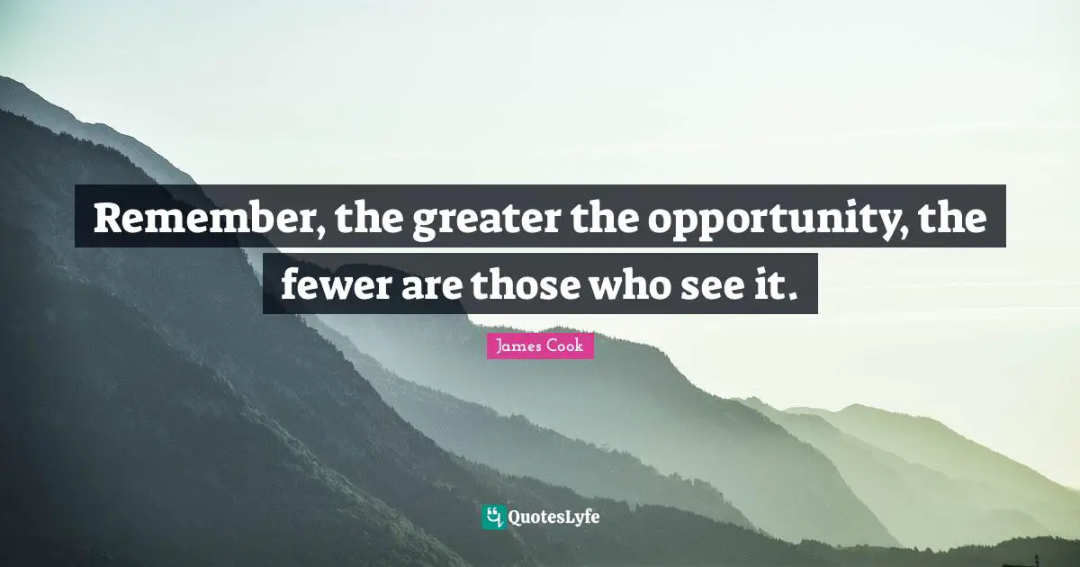 Fewer Quotes: "Remember, the greater the opportunity, the fewer are those who see it."