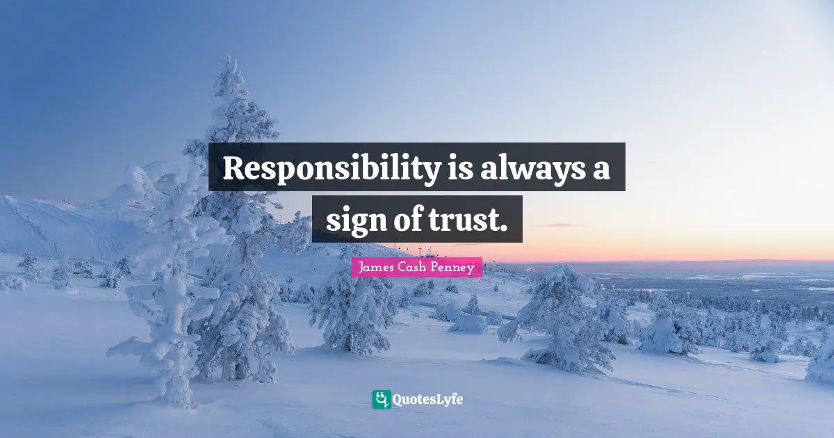 Responsibility is always a sign of trust.