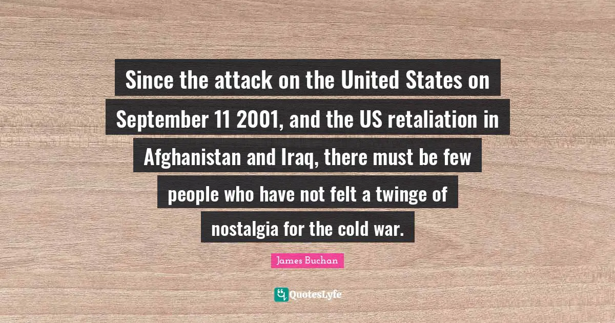 James Buchan Quotes: Since the attack on the United States on September 11 2001, and the US retaliation in Afghanistan and Iraq, there must be few people who have not felt a twinge of nostalgia for the cold war.