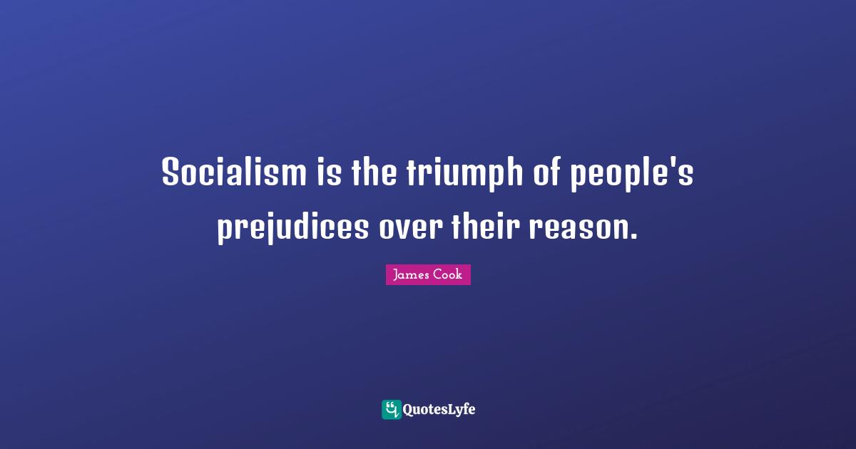 Socialism is the triumph of people's prejudices over their reason.