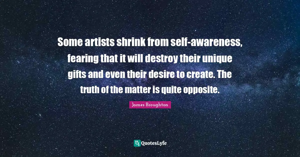Some artists shrink from self-awareness, fearing that it will destroy their unique gifts and even their desire to create. The truth of the matter is quite opposite.