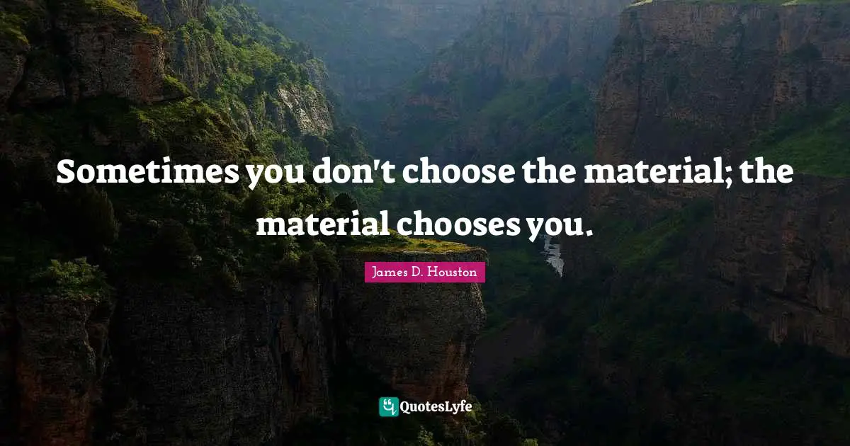 Sometimes you don't choose the material; the material chooses you.