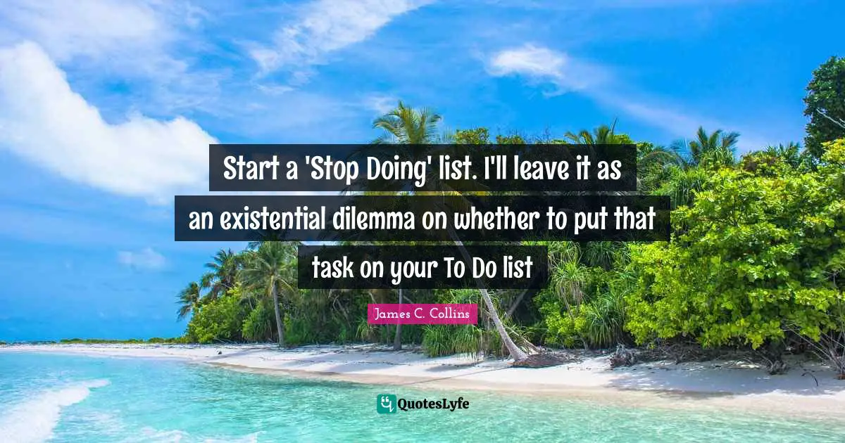 Start a 'Stop Doing' list. I'll leave it as an existential dilemma on whether to put that task on your To Do list