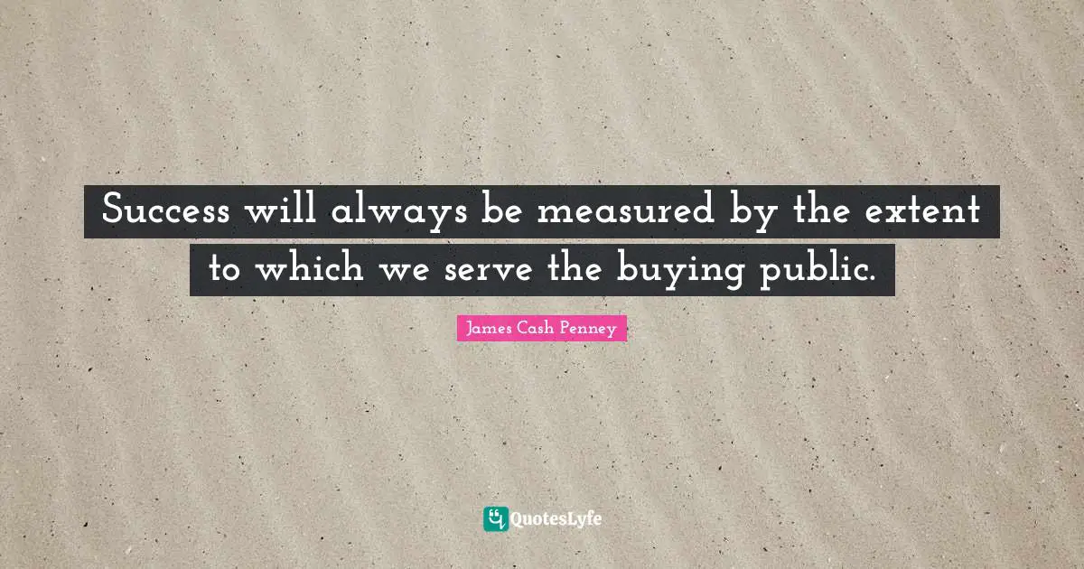 Success will always be measured by the extent to which we serve the buying public.