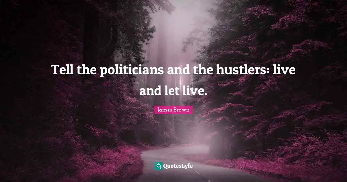 Live And Let Live Quotes: "Tell the politicians and the hustlers: live and let live."