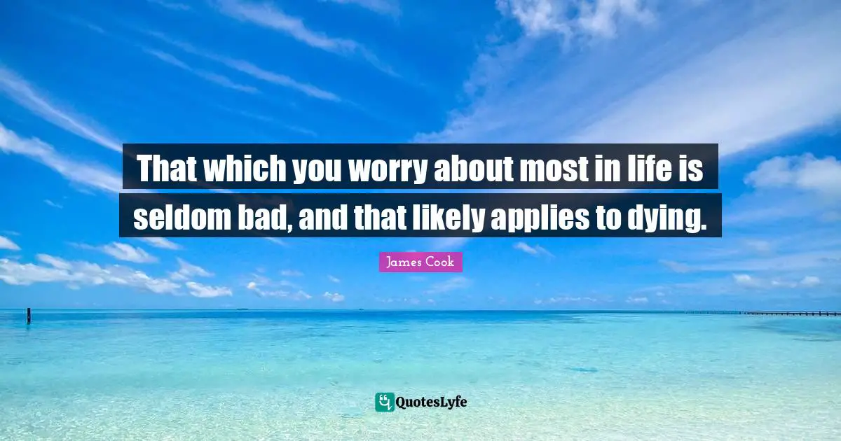 That which you worry about most in life is seldom bad, and that likely applies to dying.