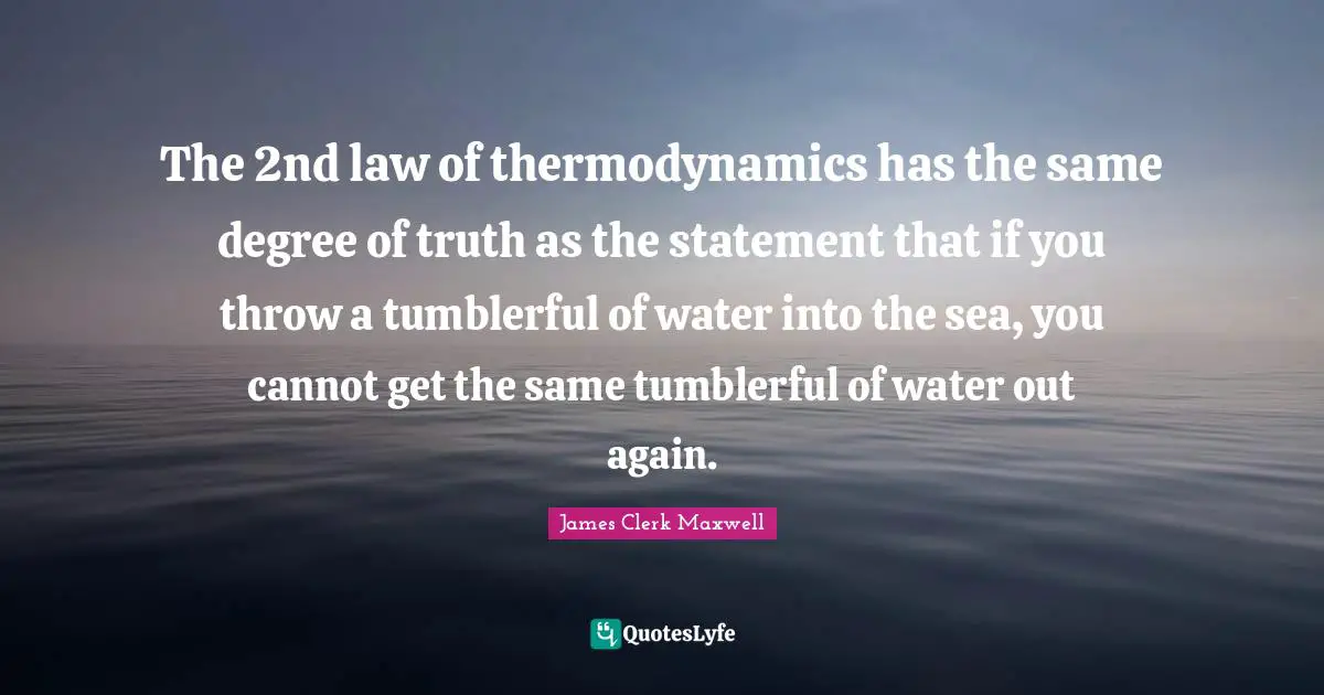 The 2nd law of thermodynamics has the same degree of truth as the statement that if you throw a tumblerful of water into the sea, you cannot get the same tumblerful of water out again.