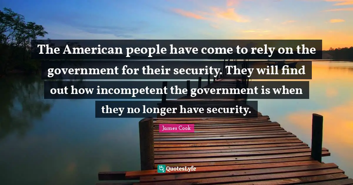 Incompetent Quotes: "The American people have come to rely on the government for their security. They will find out how incompetent the government is when they no longer have security."