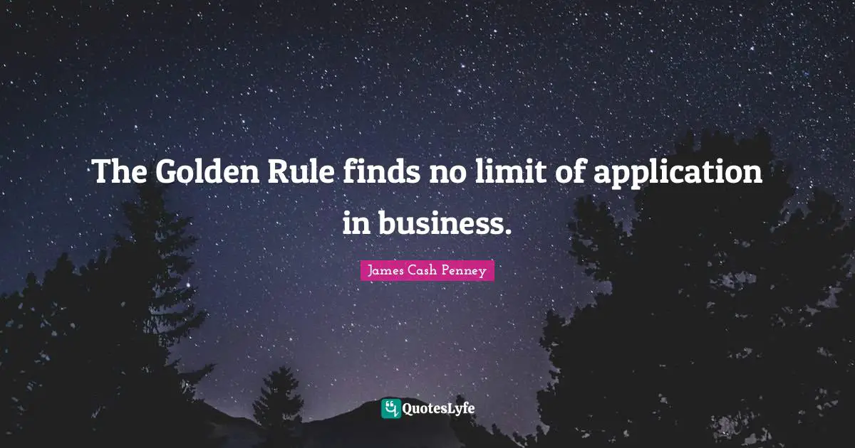 James Cash Penney Quotes: "The Golden Rule finds no limit of application in business."