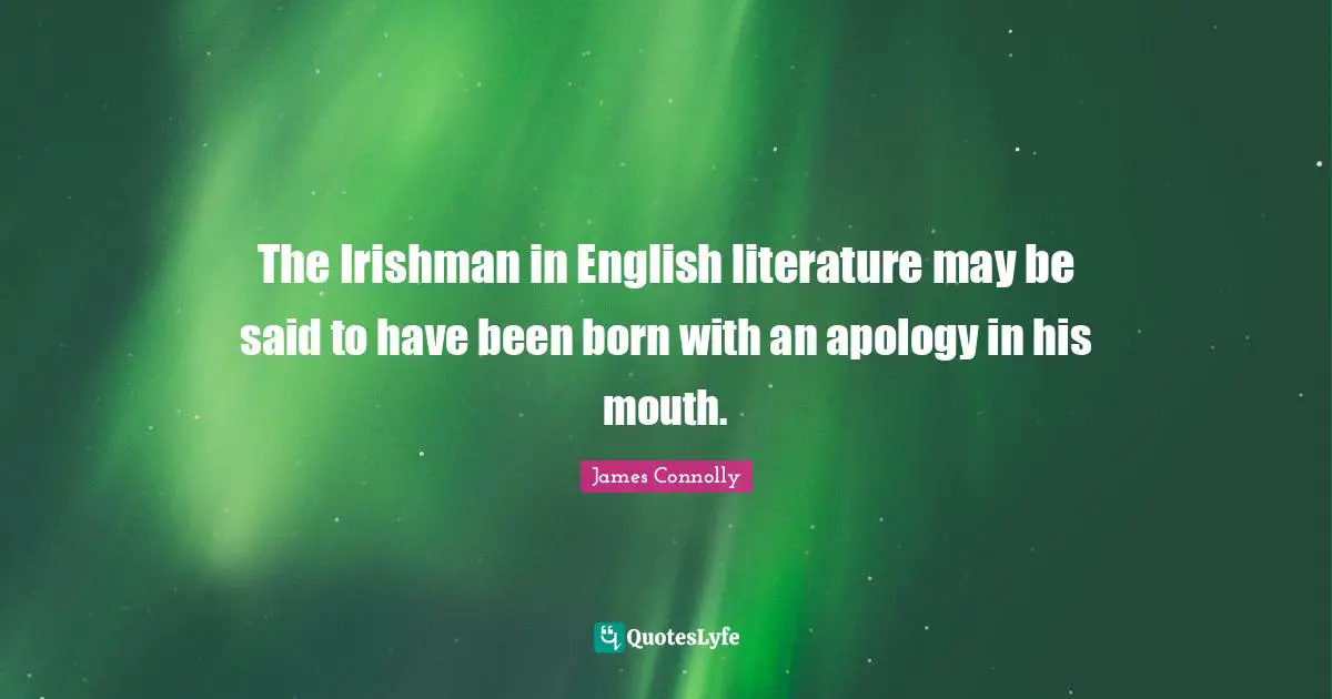 James Connolly Quotes: The Irishman in English literature may be said to have been born with an apology in his mouth.